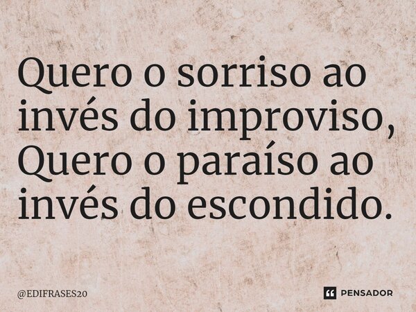 ⁠Quero o sorriso ao invés do improviso, Quero o paraíso ao invés do escondido.... Frase de EDIFRASES20.