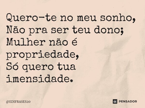 ⁠Quero-te no meu sonho, Não pra ser teu dono; Mulher não é propriedade, Só quero tua imensidade.... Frase de EDIFRASES20.