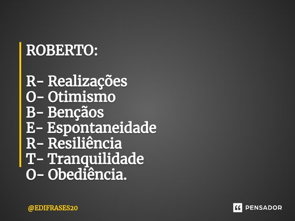 ⁠ROBERTO: R- Realizações O- Otimismo B- Bençãos E- Espontaneidade R- Resiliência T- Tranquilidade O- Obediência.... Frase de EDIFRASES20.