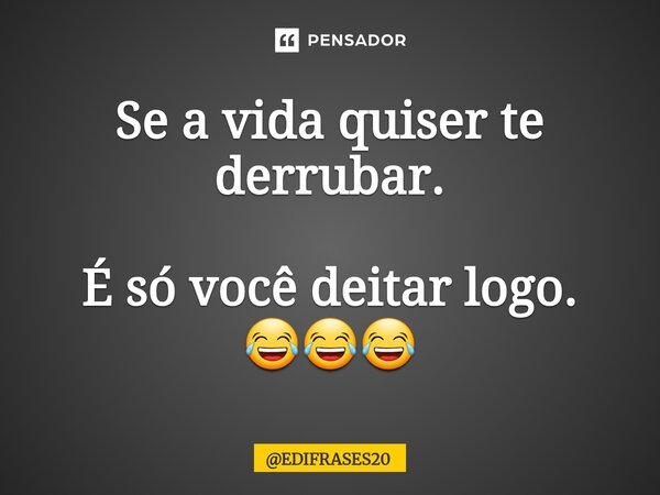 ⁠Se a vida quiser te derrubar. É só você deitar logo. 😂😂😂... Frase de EDIFRASES20.