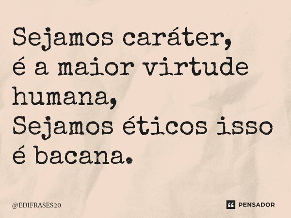 ⁠Sejamos caráter, é a maior virtude humana, Sejamos éticos isso é bacana.... Frase de EDIFRASES20.