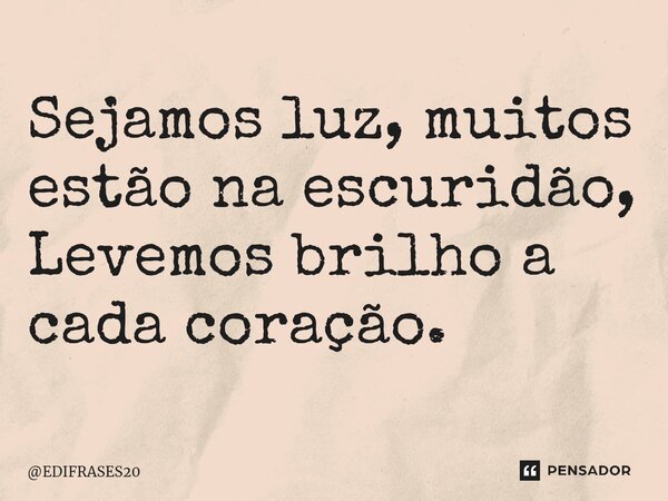 ⁠Sejamos luz, muitos estão na escuridão, Levemos brilho a cada coração.... Frase de EDIFRASES20.