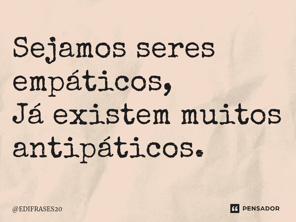 ⁠Sejamos seres empáticos, Já existem muitos antipáticos.... Frase de EDIFRASES20.