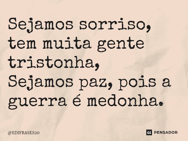 ⁠Sejamos sorriso, tem muita gente tristonha, Sejamos paz, pois a guerra é medonha.... Frase de EDIFRASES20.