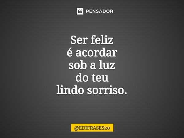 ⁠⁠⁠Ser feliz é acordar sob a luz do teu lindo sorriso.... Frase de EDIFRASES20.