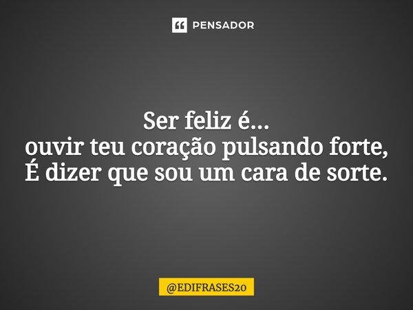 ⁠Ser feliz é... ouvir teu coração pulsando forte, É dizer que sou um cara de sorte.... Frase de EDIFRASES20.