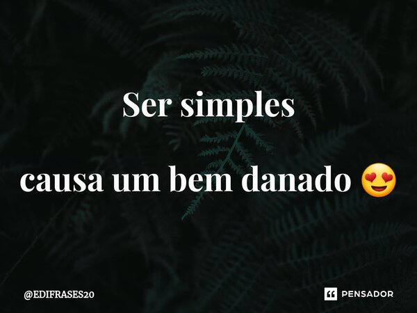 Ser simples causa um bem danado 😍... Frase de EDIFRASES20.