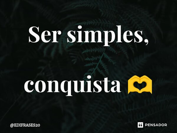 Ser simples, conquista 🫶... Frase de EDIFRASES20.