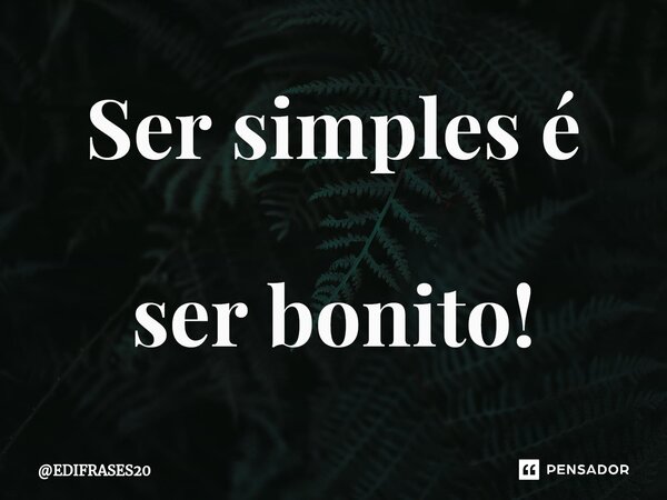 ⁠Ser simples é ser bonito!... Frase de EDIFRASES20.