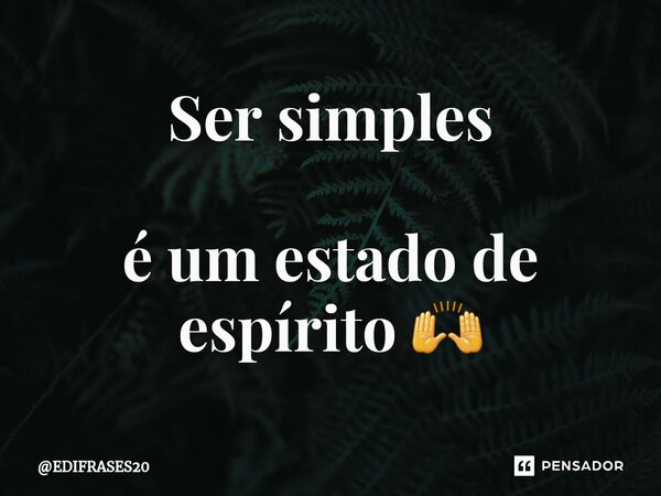 Ser simples é um estado de espírito 🙌... Frase de EDIFRASES20.