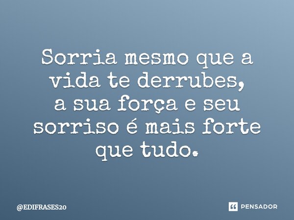 ⁠⁠Sorria mesmo que a vida te derrubes, a sua força e seu sorriso é mais forte que tudo.... Frase de EDIFRASES20.