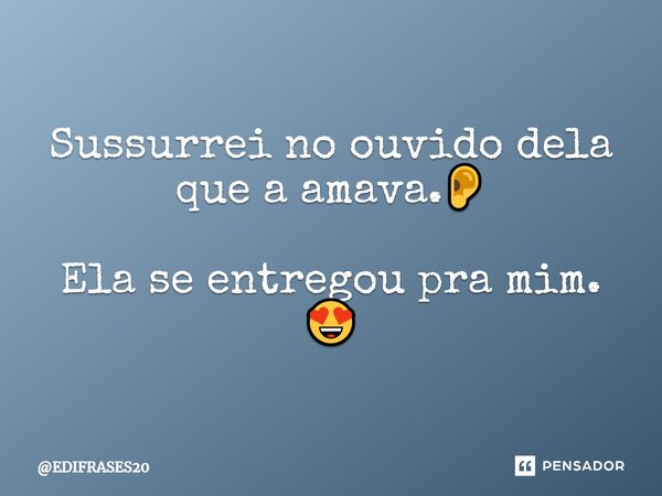 ⁠Sussurrei no ouvido dela que a amava.👂 Ela se entregou pra mim. 😍... Frase de EDIFRASES20.