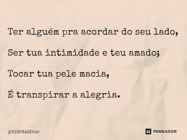 ⁠Ter alguém pra acordar do seu lado, Ser tua intimidade e teu amado; Tocar tua pele macia, É transpirar a alegria.... Frase de EDIFRASES20.