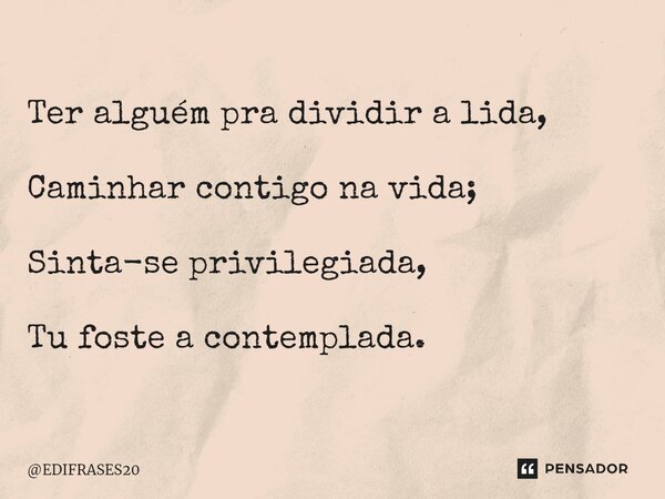 ⁠Ter alguém pra dividir a lida, Caminhar contigo na vida; Sinta-se privilegiada, Tu foste a contemplada.... Frase de EDIFRASES20.