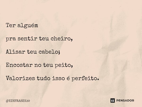 ⁠Ter alguém pra sentir teu cheiro, Alisar teu cabelo; Encostar no teu peito, Valorizes tudo isso é perfeito.... Frase de EDIFRASES20.
