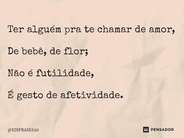 ⁠Ter alguém pra te chamar de amor, De bebê, de flor; Não é futilidade, É gesto de afetividade.... Frase de EDIFRASES20.