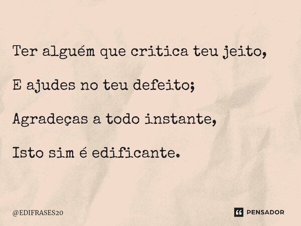 ⁠⁠⁠Ter alguém que critica teu jeito, E ajudes no teu defeito; Agradeças a todo instante, Isto sim é edificante.... Frase de EDIFRASES20.