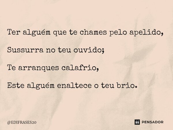 ⁠Ter alguém que te chames pelo apelido, Sussurra no teu ouvido; Te arranques calafrio, Este alguém enaltece o teu brio.... Frase de EDIFRASES20.