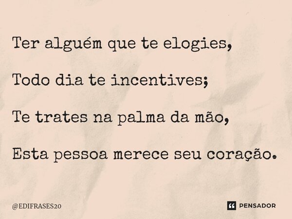 ⁠Ter alguém que te elogies, Todo dia te incentives; Te trates na palma da mão, Esta pessoa merece seu coração.... Frase de EDIFRASES20.