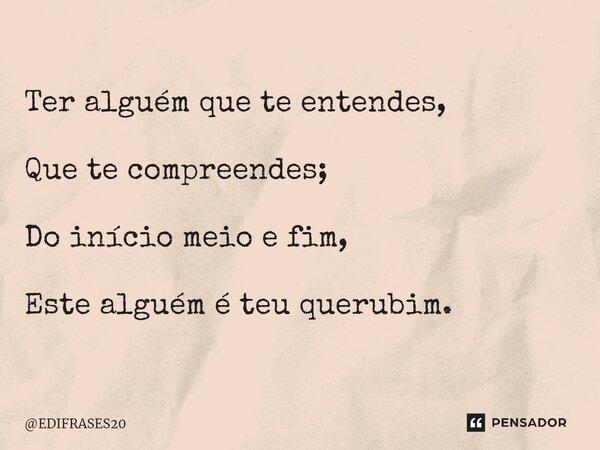 ⁠Ter alguém que te entendes, Que te compreendes; Do início meio e fim, Este alguém é teu querubim.... Frase de EDIFRASES20.