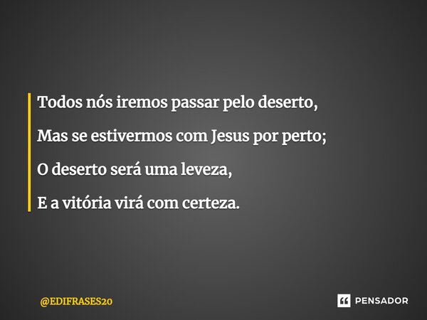 ⁠Todos nós iremos passar pelo deserto, Mas se estivermos com Jesus por perto; O deserto será uma leveza, E a vitória virá com certeza.... Frase de EDIFRASES20.