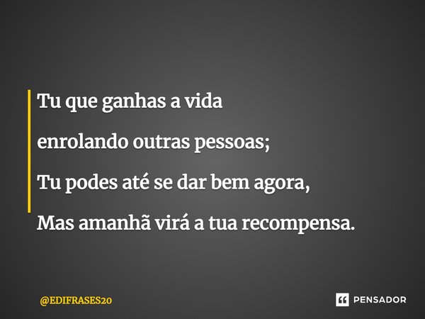 ⁠Tu que ganhas a vida enrolando outras pessoas; Tu podes até se dar bem agora, Mas amanhã virá a tua recompensa.... Frase de EDIFRASES20.