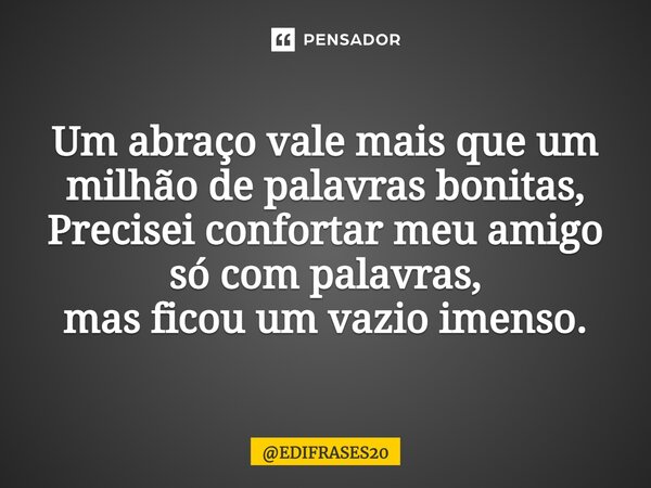 ⁠Um abraço vale mais que um milhão de palavras bonitas, Precisei confortar meu amigo só com palavras, mas ficou um vazio imenso.... Frase de EDIFRASES20.