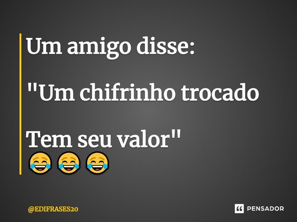 ⁠Um amigo disse: "Um chifrinho trocado Tem seu valor" 😂😂😂... Frase de EDIFRASES20.