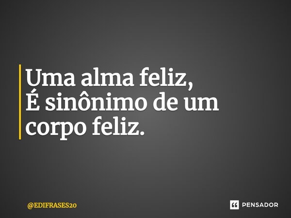 ⁠⁠⁠Uma alma feliz, É sinônimo de um corpo feliz.... Frase de EDIFRASES20.