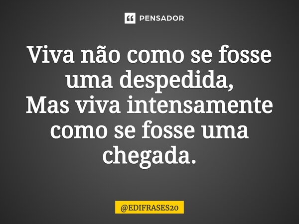 ⁠Viva não como se fosse uma despedida, Mas viva intensamente como se fosse uma chegada.... Frase de EDIFRASES20.