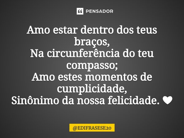 ⁠Amo estar dentro dos teus braços, Na circunferência do teu compasso; Amo estes momentos de cumplicidade, Sinônimo da nossa felicidade. ❤... Frase de EDIFRASESE20.