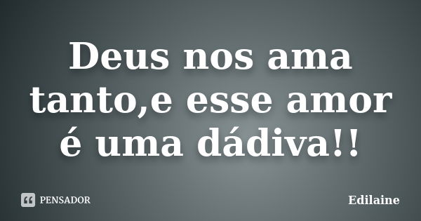 Deus nos ama tanto,e esse amor é uma dádiva!!... Frase de Edilaine.