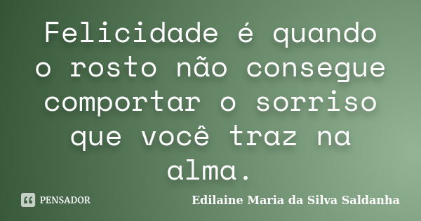 Felicidade é quando o rosto não consegue comportar o sorriso que você traz na alma.... Frase de Edilaine Maria da Silva Saldanha.