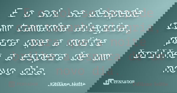 E o sol se despede com tamanha alegria, para que a noite brilhe a espera de um novo dia.... Frase de Edilane leitte.