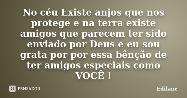 No céu Existe anjos que nos protege e na terra existe amigos que parecem ter sido enviado por Deus e eu sou grata por por essa bênção de ter amigos especiais co... Frase de Edilane.