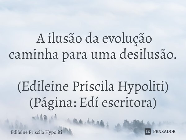⁠ A ilusão da evolução caminha para uma desilusão. (Edileine Priscila Hypoliti)
(Página: Edí escritora)... Frase de Edileine Priscila Hypoliti.