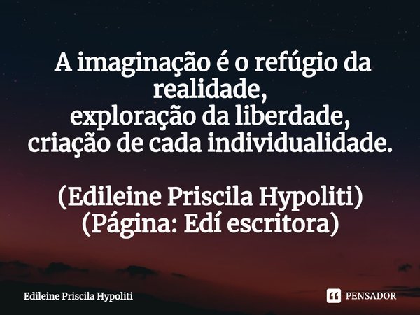 ⁠ A imaginação é o refúgio da realidade,
exploração da liberdade,
criação de cada individualidade. (Edileine Priscila Hypoliti)
(Página: Edí escritora)... Frase de Edileine Priscila Hypoliti.