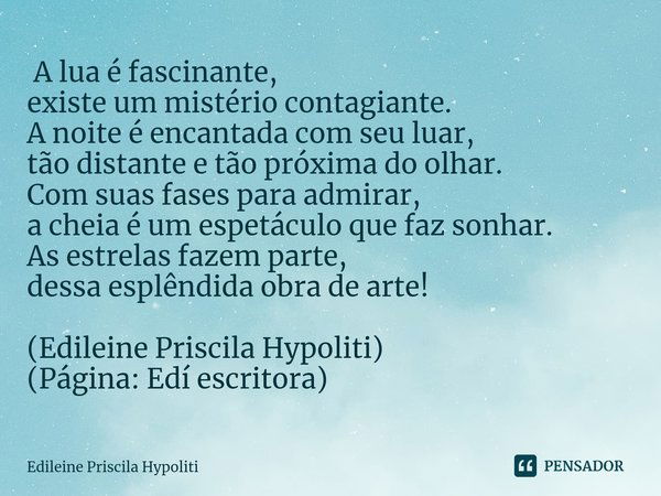 ⁠ A lua é fascinante,
existe um mistério contagiante.
A noite é encantada com seu luar,
tão distante e tão próxima do olhar.
Com suas fases para admirar,
a chei... Frase de Edileine Priscila Hypoliti.