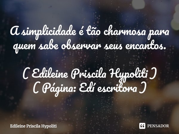 A simplicidade é tão charmosa para quem sabe observar seus encantos.⁠... Frase de Edileine Priscila Hypoliti.