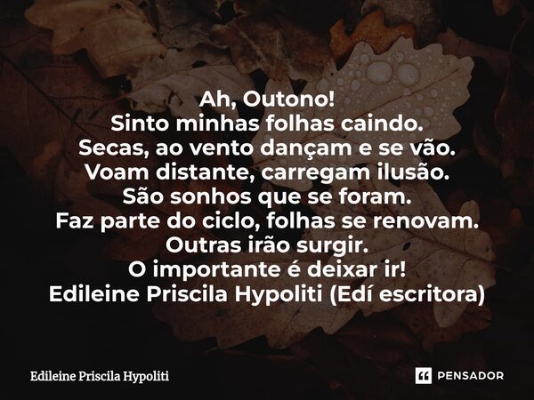 ⁠Ah, Outono! Sinto minhas folhas caindo. Secas, ao vento dançam e se vão. Voam distante, carregam ilusão. São sonhos que se foram. Faz parte do ciclo, folhas se... Frase de Edileine Priscila Hypoliti.