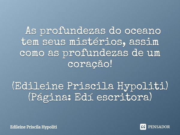 ⁠ As profundezas do oceano tem seus mistérios, assim como as profundezas de um coração! (Edileine Priscila Hypoliti)
(Página: Edí escritora)... Frase de Edileine Priscila Hypoliti.