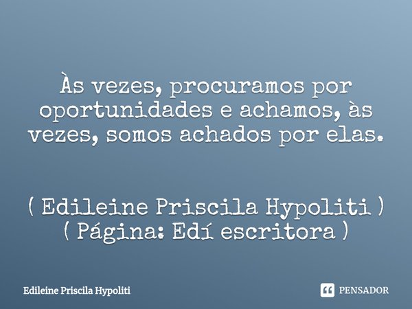 ⁠Às vezes, procuramos por oportunidades e achamos, às vezes, somos achados por elas. ( Edileine Priscila Hypoliti )
( Página: Edí escritora )... Frase de Edileine Priscila Hypoliti.