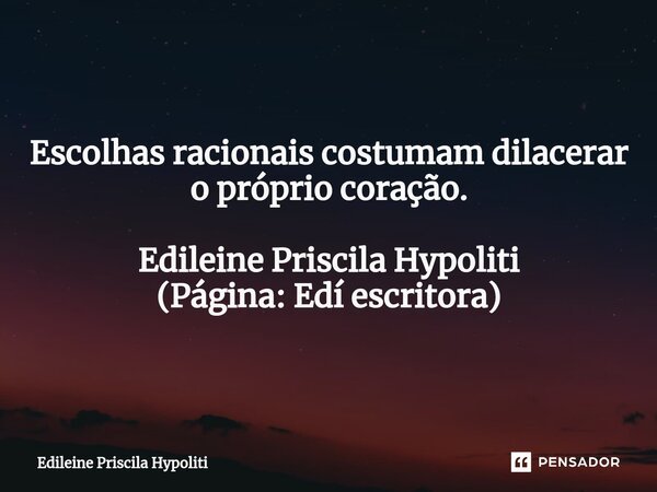⁠Escolhas racionais costumam dilacerar o próprio coração. Edileine Priscila Hypoliti (Página: Edí escritora)... Frase de Edileine Priscila Hypoliti.