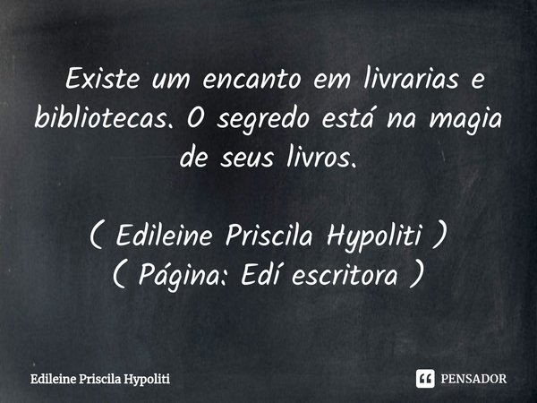 ⁠ Existe um encanto em livrarias e bibliotecas. O segredo está na magia de seus livros. ( Edileine Priscila Hypoliti )
( Página: Edí escritora )... Frase de Edileine Priscila Hypoliti.