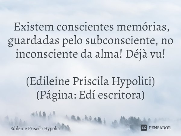 ⁠ Existem conscientes memórias, guardadas pelo subconsciente, no inconsciente da alma! Déjà vu! (Edileine Priscila Hypoliti)
(Página: Edí escritora)... Frase de Edileine Priscila Hypoliti.
