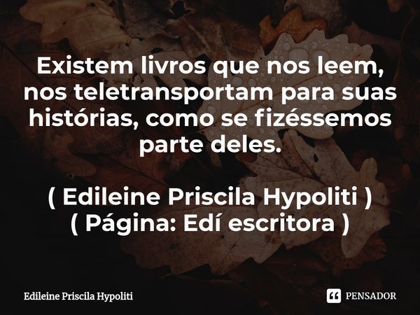 ⁠Existem livros que nos leem, nos teletransportam para suas histórias, como se fizéssemos parte deles. ( Edileine Priscila Hypoliti )
( Página: Edí escritora )... Frase de Edileine Priscila Hypoliti.