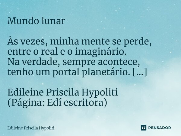 ⁠Mundo lunar Às vezes, minha mente se perde, entre o real e o imaginário. Na verdade, sempre acontece, tenho um portal planetário. [...] Edileine Priscila Hypol... Frase de Edileine Priscila Hypoliti.
