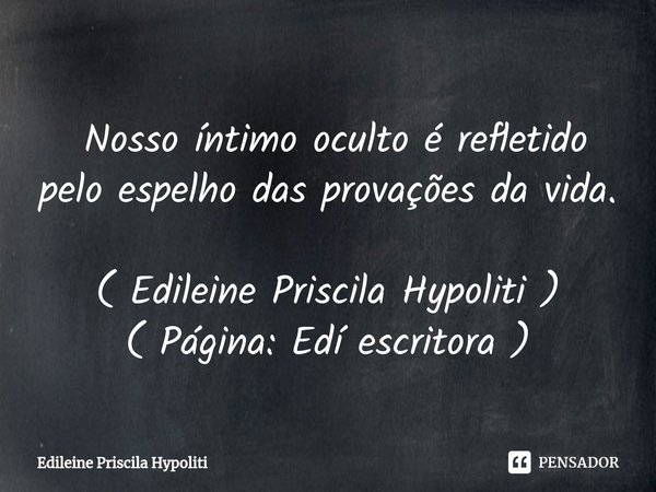 ⁠ Nosso íntimo oculto é refletido pelo espelho das provações da vida. ( Edileine Priscila Hypoliti )
( Página: Edí escritora )... Frase de Edileine Priscila Hypoliti.