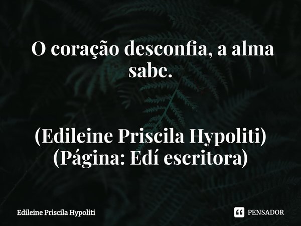 ⁠ O coração desconfia, a alma sabe. (Edileine Priscila Hypoliti)
(Página: Edí escritora)... Frase de Edileine Priscila Hypoliti.