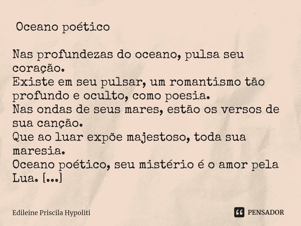 ⁠ Oceano poético Nas profundezas do oceano, pulsa seu coração.
Existe em seu pulsar, um romantismo tão profundo e oculto, como poesia.
Nas ondas de seus mares, ... Frase de Edileine Priscila Hypoliti.